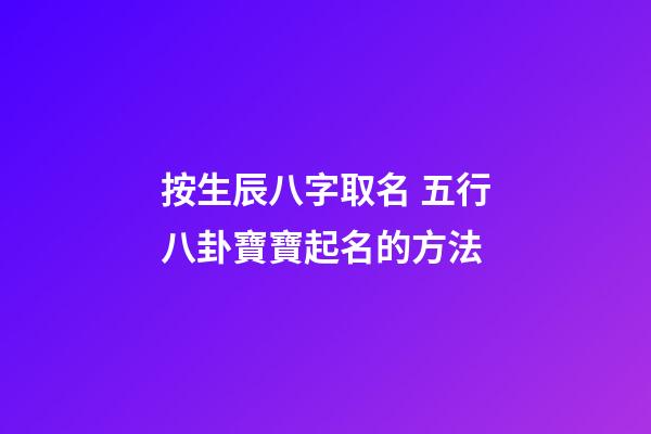 按生辰八字取名 五行八卦寶寶起名的方法